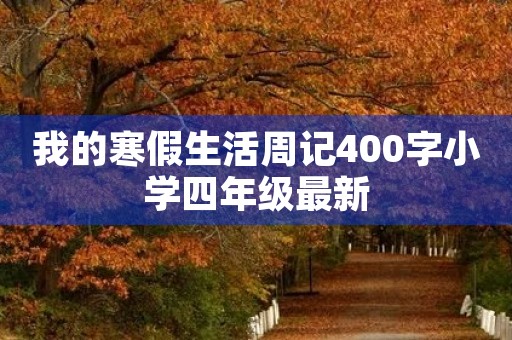 我的寒假生活周记400字小学四年级最新 我的寒假生活周记400字小学四年级最新
