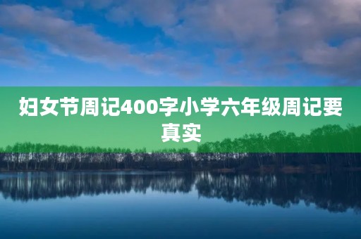 妇女节周记400字小学六年级周记要真实 妇女节周记400字小学六年级周记要真实