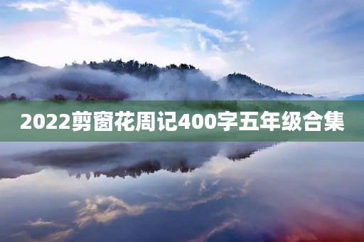 2022剪窗花周记400字五年级合集 2022剪窗花周记400字五年级合集