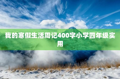 我的寒假生活周记400字小学四年级实用 我的寒假生活周记400字小学四年级实用