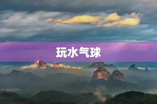 玩水气球 玩水气球