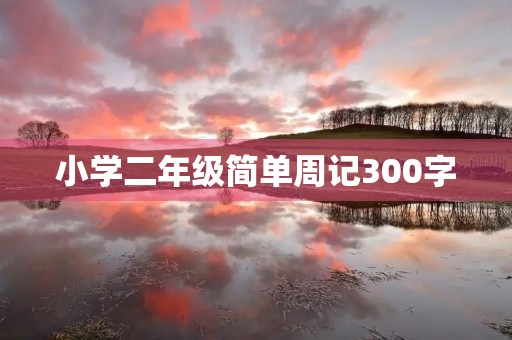 小学二年级简单周记300字 小学二年级简单周记300字