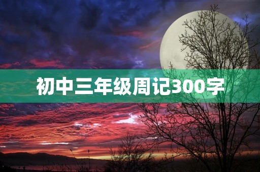 初中三年级周记300字