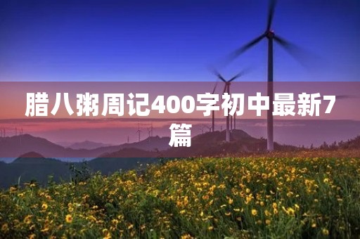 腊八粥周记400字初中最新7篇 腊八粥周记400字初中最新7篇