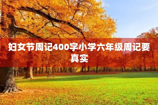 妇女节周记400字小学六年级周记要真实 妇女节周记400字小学六年级周记要真实