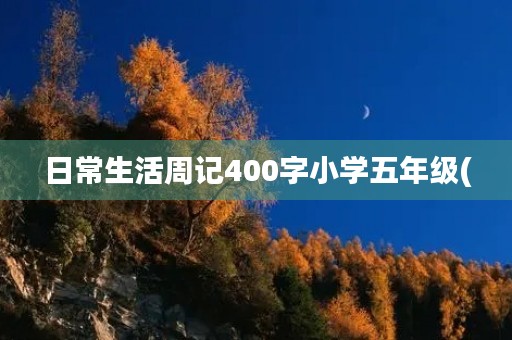 日常生活周记400字小学五年级( 日常生活周记400字小学五年级(