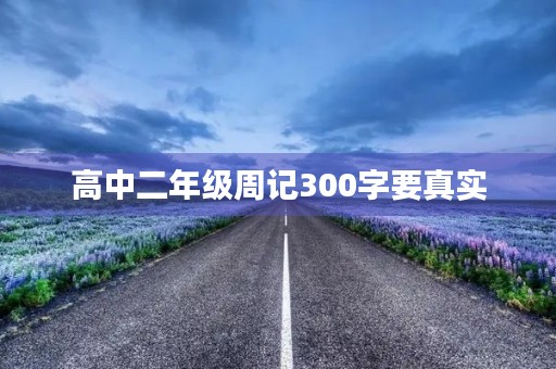 高中二年级周记300字要真实 高中二年级周记300字要真实