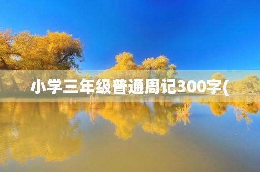 小学三年级普通周记300字( 小学三年级普通周记300字(