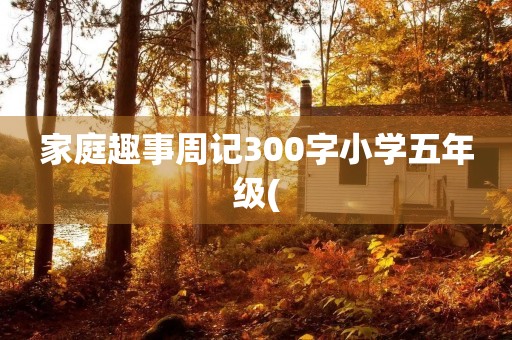 家庭趣事周记300字小学五年级(