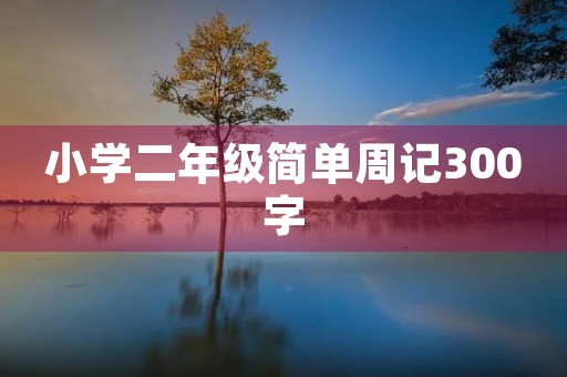 小学二年级简单周记300字 小学二年级简单周记300字