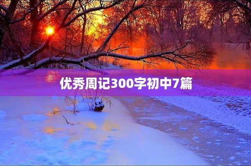 优秀周记300字初中7篇 优秀周记300字初中7篇