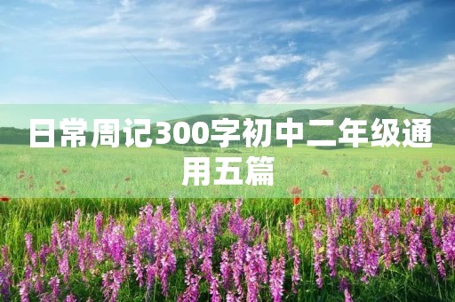 日常周记300字初中二年级通用五篇 日常周记300字初中二年级通用五篇