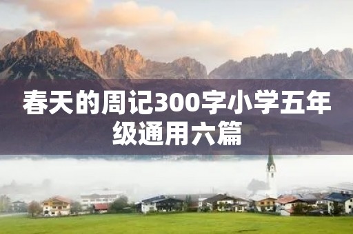 春天的周记300字小学五年级通用六篇 春天的周记300字小学五年级通用六篇