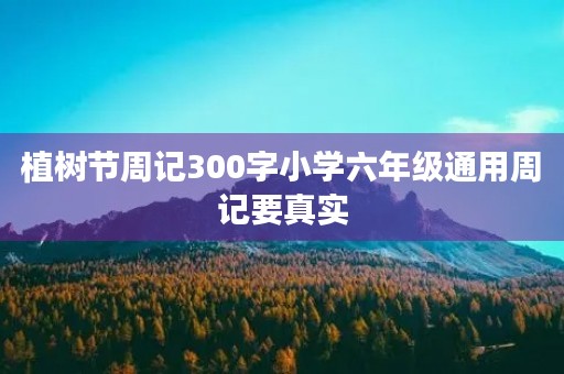 植树节周记300字小学六年级通用周记要真实