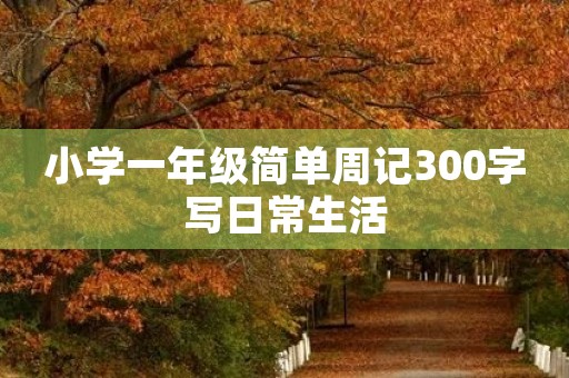 小学一年级简单周记300字写日常生活