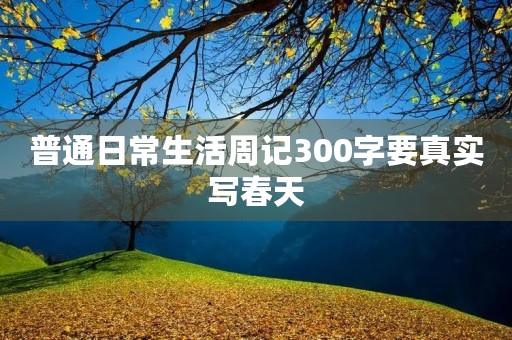 普通日常生活周记300字要真实写春天