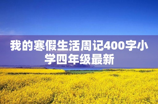 我的寒假生活周记400字小学四年级最新 我的寒假生活周记400字小学四年级最新