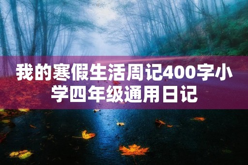 我的寒假生活周记400字小学四年级通用日记 我的寒假生活周记400字小学四年级通用日记