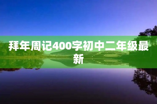 拜年周记400字初中二年级最新 拜年周记400字初中二年级最新