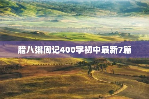 腊八粥周记400字初中最新7篇 腊八粥周记400字初中最新7篇