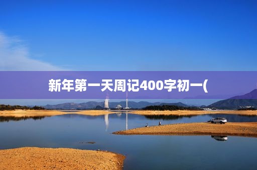 新年第一天周记400字初一( 新年第一天周记400字初一(