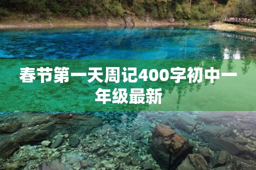 春节第一天周记400字初中一年级最新 春节第一天周记400字初中一年级最新