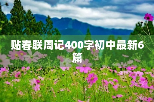 贴春联周记400字初中最新6篇 贴春联周记400字初中最新6篇