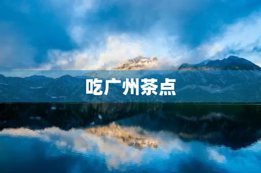 吃广州茶点 吃广州茶点