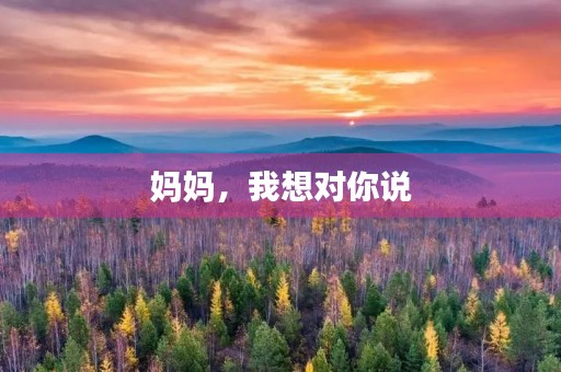 妈妈,我想对你说 妈妈,我想对你说