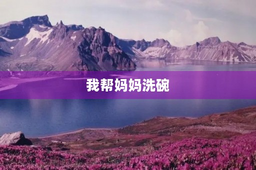 我帮妈妈洗碗 我帮妈妈洗碗