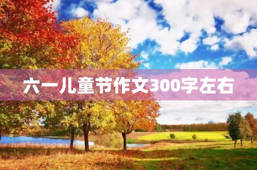 六一儿童节作文300字左右