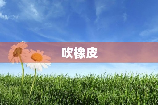 吹橡皮 吹橡皮