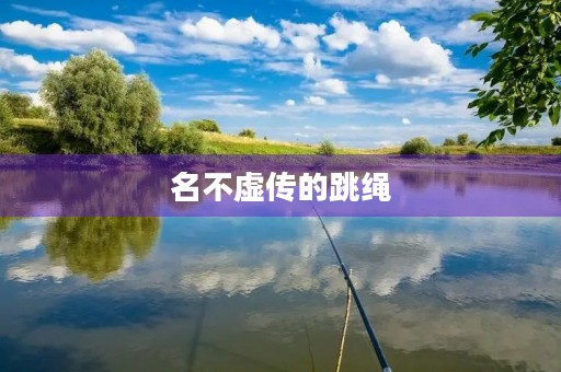 名不虚传的跳绳 名不虚传的跳绳