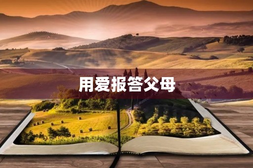 用爱报答父母 用爱报答父母