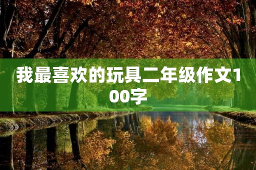 我最喜欢的玩具二年级作文100字 我最喜欢的玩具二年级作文100字
