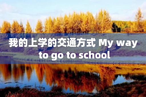 我的上学的交通方式 My way to go to school 我的上学的交通方式 My way to go to school