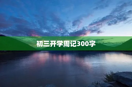 初三开学周记300字 初三开学周记300字