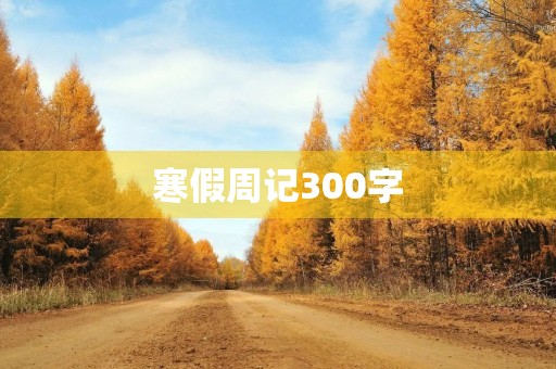 寒假周记300字 寒假周记300字