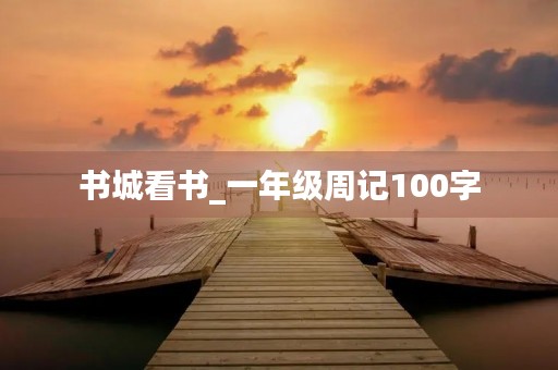 书城看书_一年级周记100字 书城看书_一年级周记100字