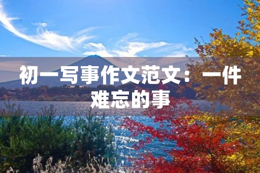 初一写事作文范文:一件难忘的事 初一写事作文范文:一件难忘的事