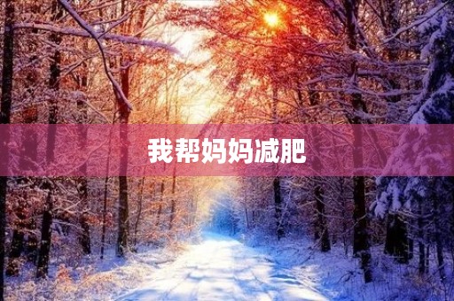 我帮妈妈减肥 我帮妈妈减肥