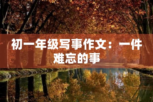 初一年级写事作文：一件难忘的事