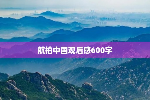 航拍中国观后感600字 航拍中国观后感600字