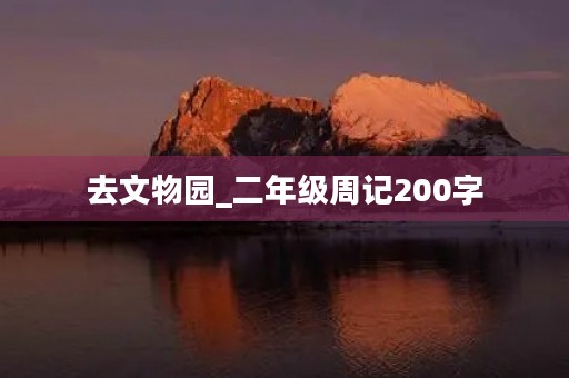 去文物园_二年级周记200字 去文物园_二年级周记200字