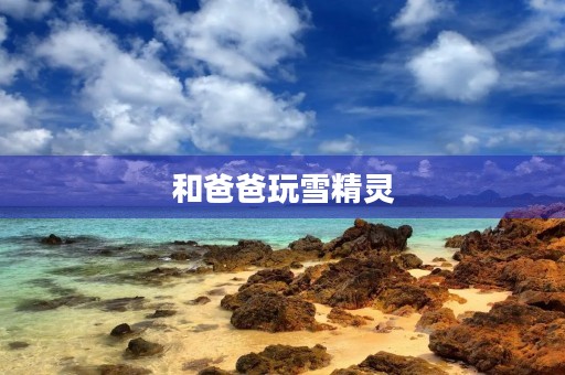 和爸爸玩雪精灵