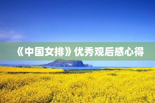 《中国女排》优秀观后感心得 《中国女排》优秀观后感心得