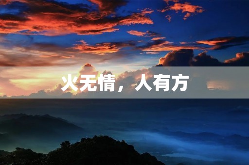 火无情,人有方 火无情,人有方