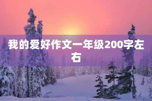 我的爱好作文一年级200字左右 我的爱好作文一年级200字左右