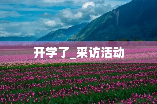 开学了_采访活动 开学了_采访活动