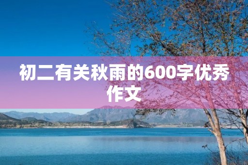 初二有关秋雨的600字优秀作文 初二有关秋雨的600字优秀作文
